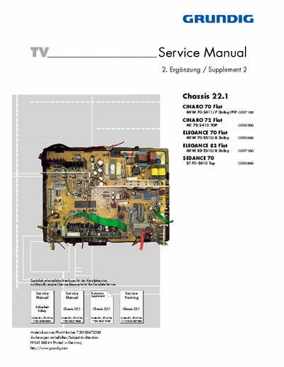 GRUNDIG MFW 82-2510/8 Dolby Chassis 22.1
CINARO 70 Flat
MFW 70-5411/7 Dolby/PIP 
CINARO 72 Flat
MF 72-5410 TOP 
ELEGANCE 70 Flat
MFW 70-2510/8 Dolby 
ELEGANCE 82 Flat
MFW 82-2510/8 Dolby 
SEDANCE 70
ST 70-2410 Top