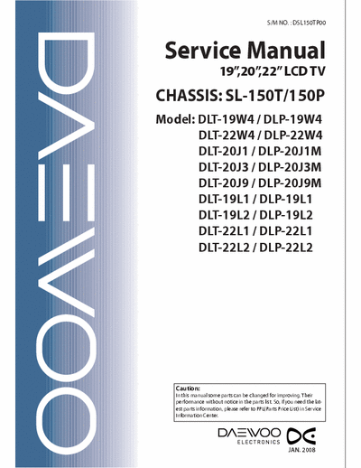 DAEWOO LCD TV DLT-19W4, DLP-19W4, DLT-20J1, DLP-20J1M, DLT-20J3,  DLP-20J3M, DLT-20J9,  DLP-20J9M
DLT-19L1,  DLP-19L1, DLT-19L2, DLP-19L2
DLT-22L1,  DLP-22L1, DLT-22L2,  DLP-22L2
Service Manual