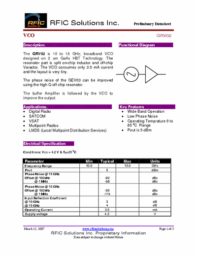 Rficsolutions Inc. GRV02 The GRV02 is 10 to 15 GHz; broadband VCO
designed on 2 um GaAs HBT Technology. The
resonator part is split on-chip inductor and off-chip
Varactor. The VCO consumes only 3.5 mA current
and the layout is very tiny.
The phase noise of the GEV03 can be improved
using the high Q off chip resonator.
Functional Diagram .
The buffer Amplifier is followed by the VCO to
improve the output.