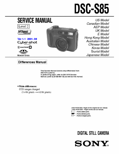 SONY DSC-S85 SONY DSC-S85
DIGITAL STILL CAMERA.
SERVICE MANUAL VERSION 1.1 2001.08 DIFFERENCES MANUAL.
PART# (9-929-905-32)