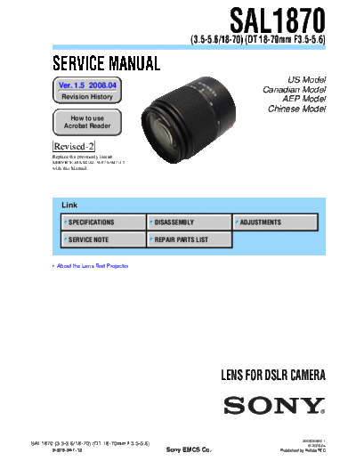 SONY SAL1870 SONY SAL1870
LENS FOR DSLR CAMERA.
SERVICE MANUAL VERSION 1.5 2008.04 REVISION-2
PART#(9-876-947-16)