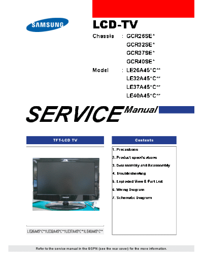 Samsung LE22A450C1 Chassis: GCR26SE / GCR32SE / GCR37SE / GCR40SE
Models : 	LE22A450C1, LE26A450C2, LE32A450C2, LE37A450C2, LE40A450C2, LE22A451C1, LE26A451C1, LE32A451C1, LE37A451C1, LE40A451C1, LE22A454C1, LE32A454C1, LE37A454C1, LE40A454C1, LE26A456, LE32A456